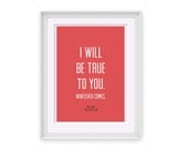 Printable Love Quote "I Will Be True to You. Whatever Comes."  5x7 or 8x10 Printable Art