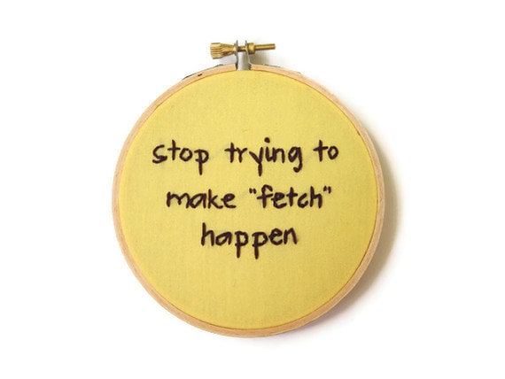 Mean Girls : Fetch Embroidery Hoop Art - Movie Quote - Stop Trying to Make Fetch Happen / Regina George
