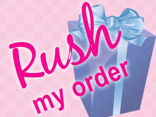 RUSH MY ORDER move it to the front of the line