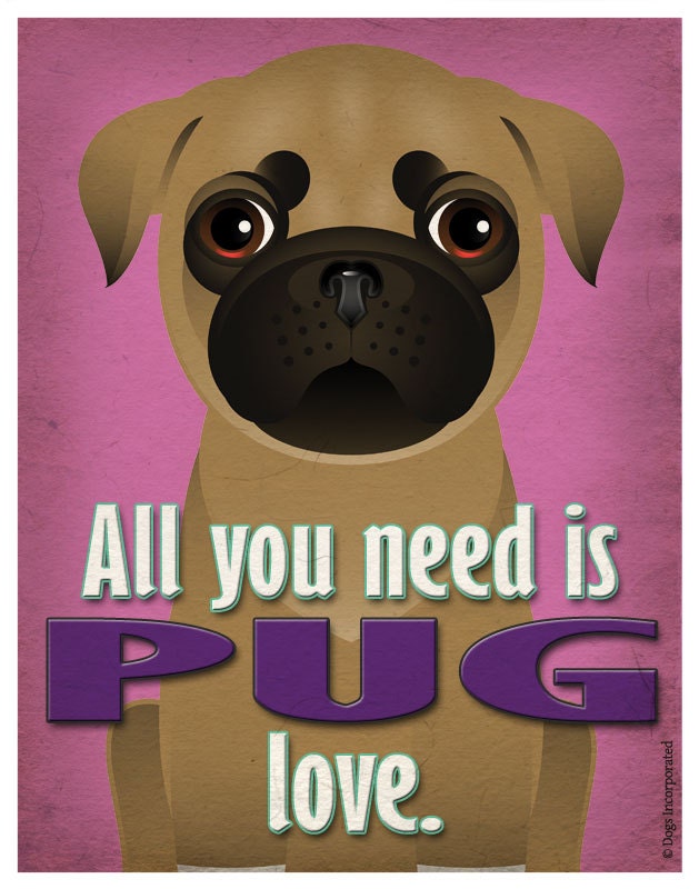 Pug Art Print - All You Need is Pug Love Poster 11x14 - Dogs Incorporated