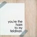 Birthday Card - You're the Haim to my Feldman