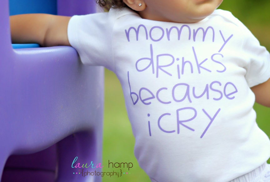 Mommy Drinks Because I Cry - Funny Baby ONESIE - Your color choice