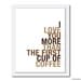 Coffee Art Print, I Love You More Than The First Cup of Coffee, 8x10, Choose Colors, Unframed