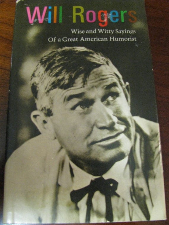 WILL ROGERS WISE AND WITTY SAYINGS OF A GREAT AMERICAN HUMORIST Will Rogers