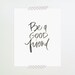 8x10 / be a good friend