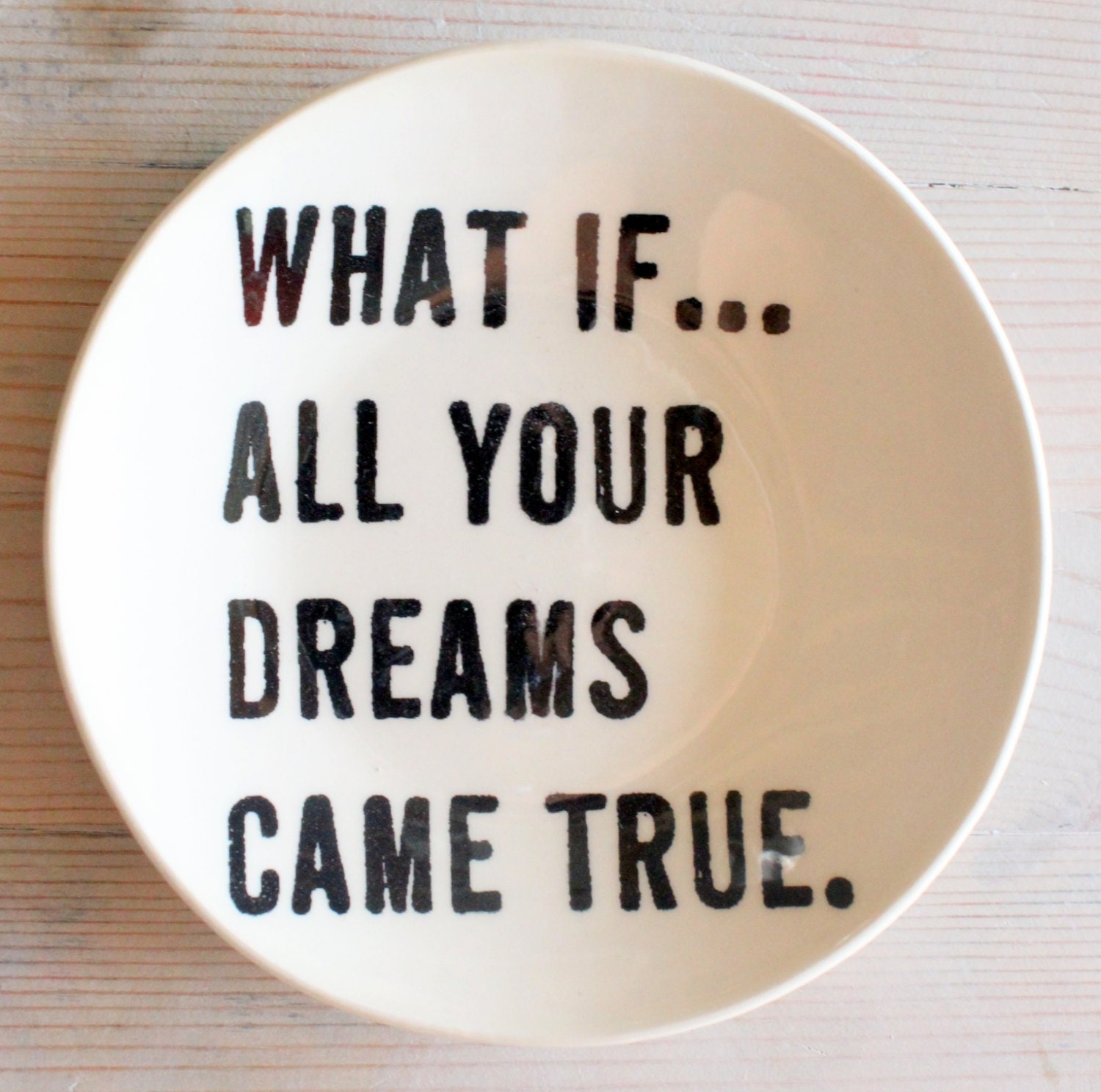 5" dish screenprinted text what if all your dreams came true. MADE TO ORDER