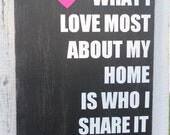 What I love most about my home is who I share it with. Distressed Sign - Trendy Home Decor, Wedding, Anniversary or Housewarming Gift