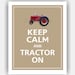 Keep Calm and TRACTOR ON Print 8x10 (Sisal featured--over 700 colors to choose from)
