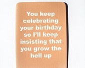You keep insisting on celebrating your birthday so I'll keep insisting you grow the hell up birthday card