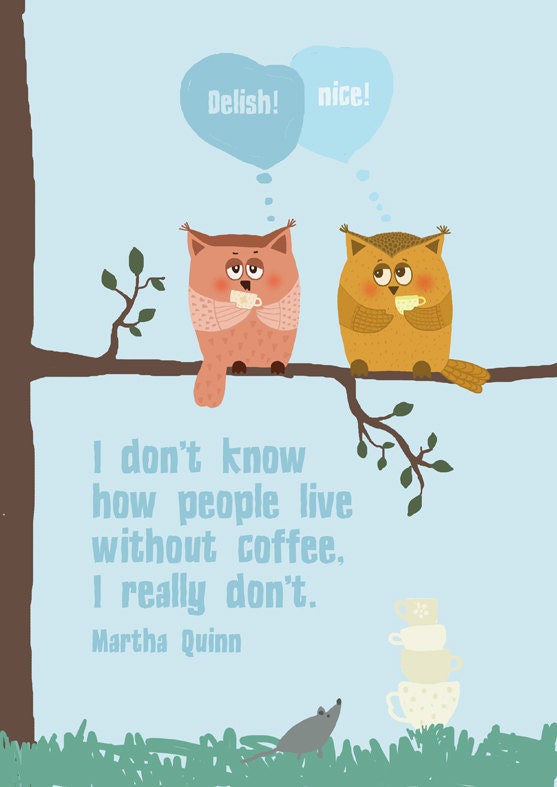I don't know  how people live  without coffee...
