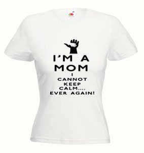Mother's Day Shirt Im a Mom I cannot keep calm EVER