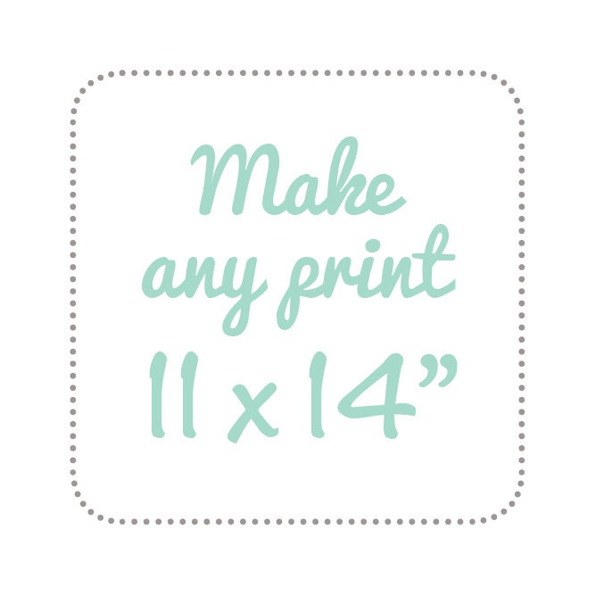 Make any print of your choice 11 x 14"