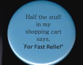 Half the stuff in my shopping cart says "For Fast Relief" - pinback button or magnet