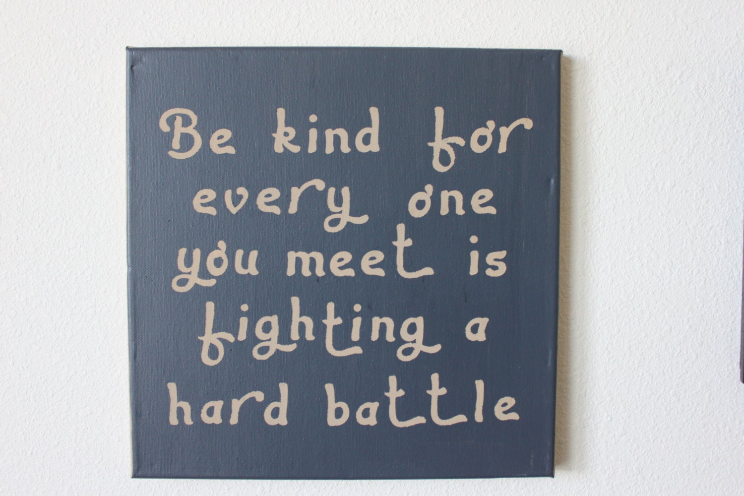 Hand painted canvas "Be kind for everyone you meet is fighting a hard battle." with the option to personalize colors