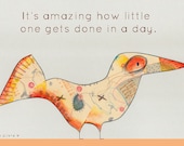 Bird Print - "It's amazing how little one gets done in a day."