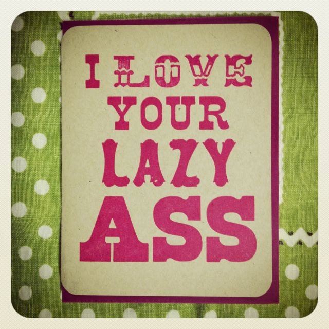 i love your lazy ass letterpress printed card