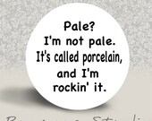 Pale I'm Not Pale. It's Called Porcelain and I'm Rockin It - PINBACK BUTTON - 1.25 inch round