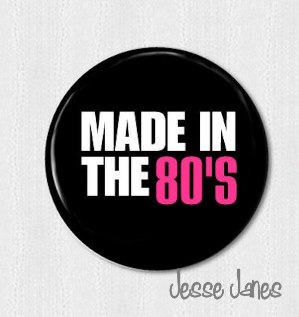 MADE in the 80s - pin back button, badge, flatback, topper or magnet - please specify during checkout