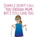 Mothers Day Card - Sorry I Don't Call You Enough Mum, But I Still Love You - GIRL VERSION
