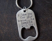 I Love You for Your Brains...the ZOMBIES will too-- Bottle Opener Key chain