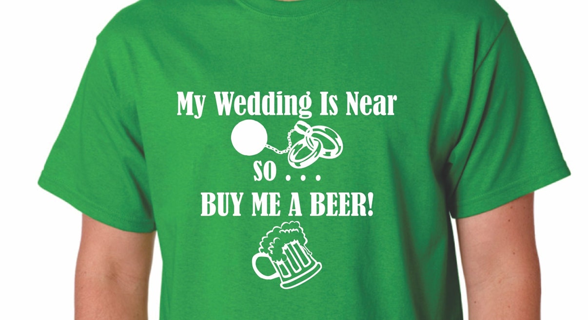 My Wedding is Near . . . so BUY ME a BEER  Bachelor Party T-Shirt