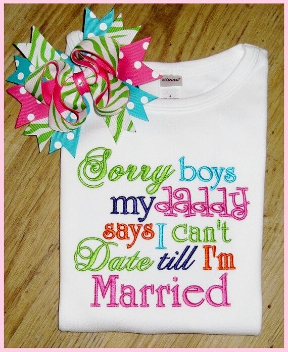 Sorry Boys Daddy Says I Can't Date Till I'm Married, Cute Sayings, Embroidery, SHIRT ONLY