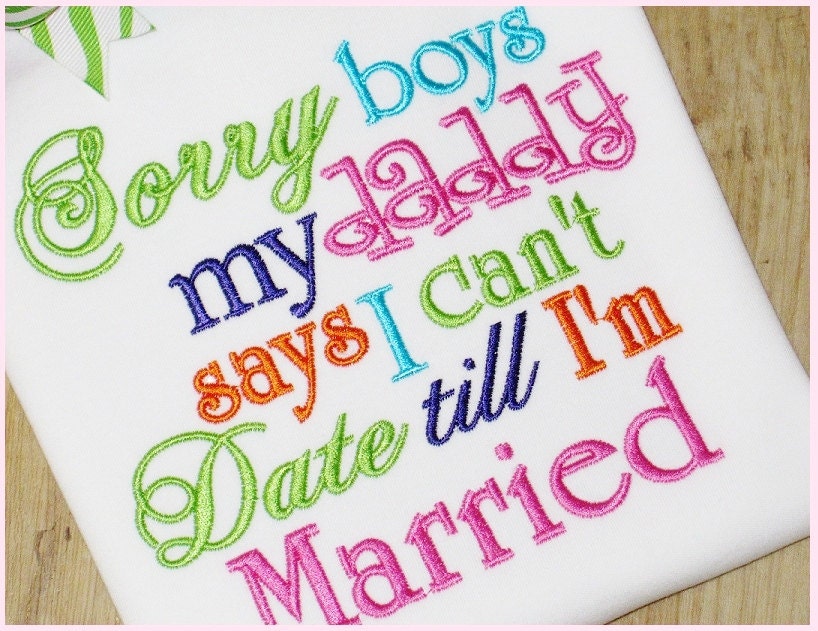 Sorry Boys Daddy Says I Can't Date Till I'm Married, Cute Sayings, Embroidery, SHIRT ONLY
