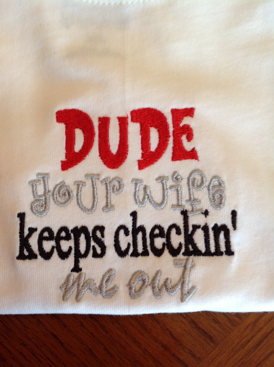 Dude your wife keeps checking me out embroidered shirt