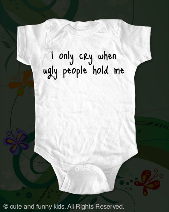 i only cry when ugly people hold me Onesie - funny saying printed on Infant Baby Onesie
