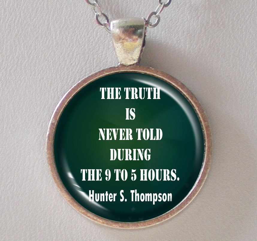 Encouragement Quotes Necklace- Hunter S Thompson- The Truth is Never Told during the 9 to 5 hours.- Quotes Series