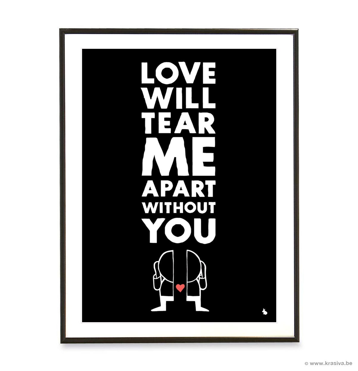 Black and white love quote poster heart typography art poster print - Love will tear me apart without you - A3
