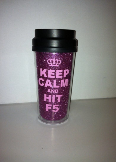 Keep Calm and Hit F5, 16 oz Pink glitter travel mug. ... it's a plat thing....