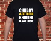 Chubby and Tattooed, Bearded and Awesome / Funny T shirts / Unisex / S-XL.