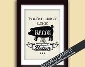 Your just like BACON you Make Everything Better - 5x7 Art Print (Featuring Black Pig on Cream ) Customizable Kitchen Prints
