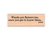 POOH QUOTE- Weeds are flowers too,once you get to know them. -pooh bear  -wood mounted rubber stamp