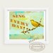 Sing Out loud Every Day - 13 x 19 inch print