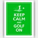 Keep Calm and Golf On (Male or Female) Print 11x14 (Irish Green featured -- 56 colors to choose from)