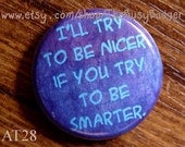 Pin or Magnet - AT28 - I'll try to be Nicer, If you try to be Smarter - 1" Inch Pinback Button Badge or Fridge Magnet