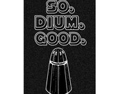 So. Dium. Good - 12x18 print