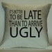 It's Better to be Late than to Arrive Ugly 18X18 Decorative Pillow Cover