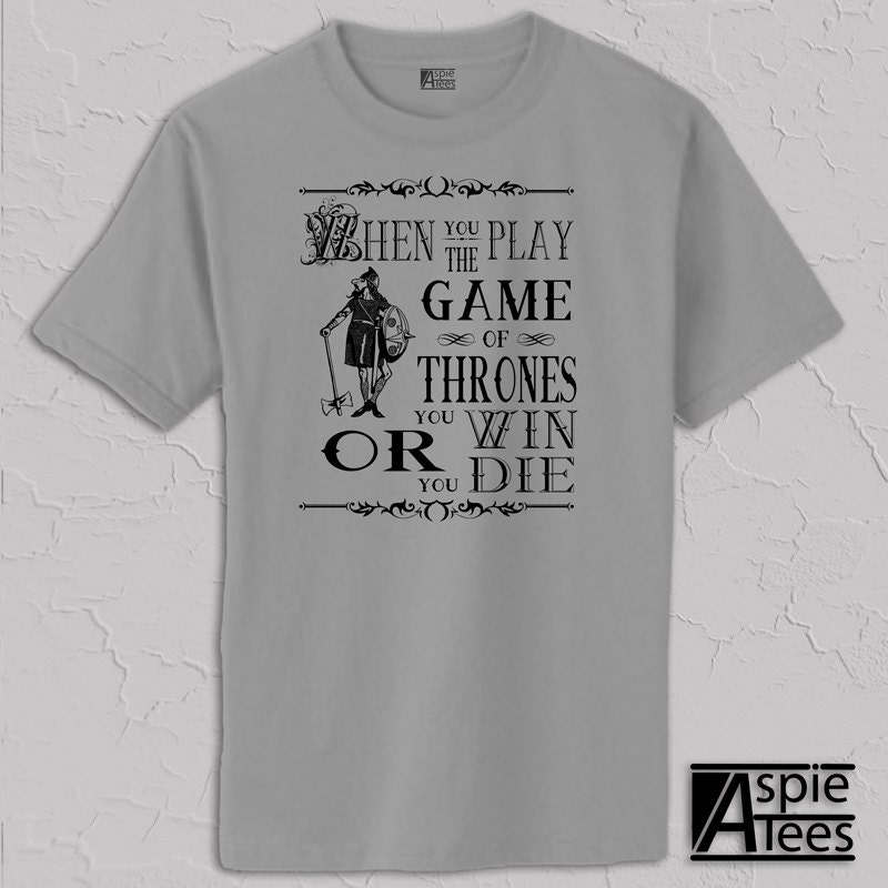 Game of Thrones T-shirt, Funny humorous, When you play the game of thrones you win or you die (S M L XL 2XL 3XL)