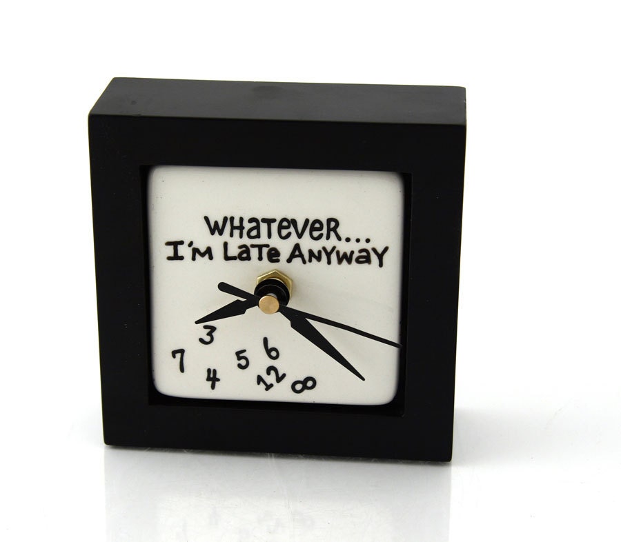 Whatever Clock I'm Late Anyway Desk Clock Great Graduation gift