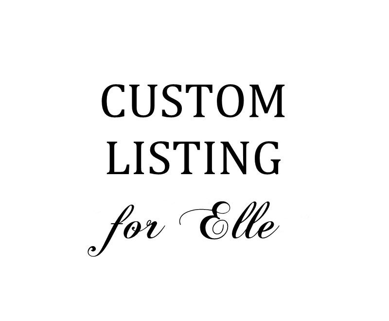 CUSTOM LISTING for Elle
