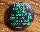Pin or Magnet - AT64 - There's no point being Grown Up if you can't be Childish Sometimes - 1" inch Pinback Button Badge or Fridge Magnet