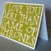 I love you more than Game of Thrones - Olive Green card with White lettering - Game of Thrones Inspired- Blank inside