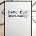 NEW Have fun (seriously). BIG Screenprint 19.7 x 27.6