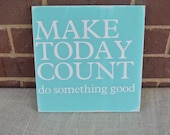 make today count inspirational daily motivating reminder do something good every day blue white painted sign