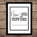I love you more than - 8 x 10 Print- READY TO SHIP