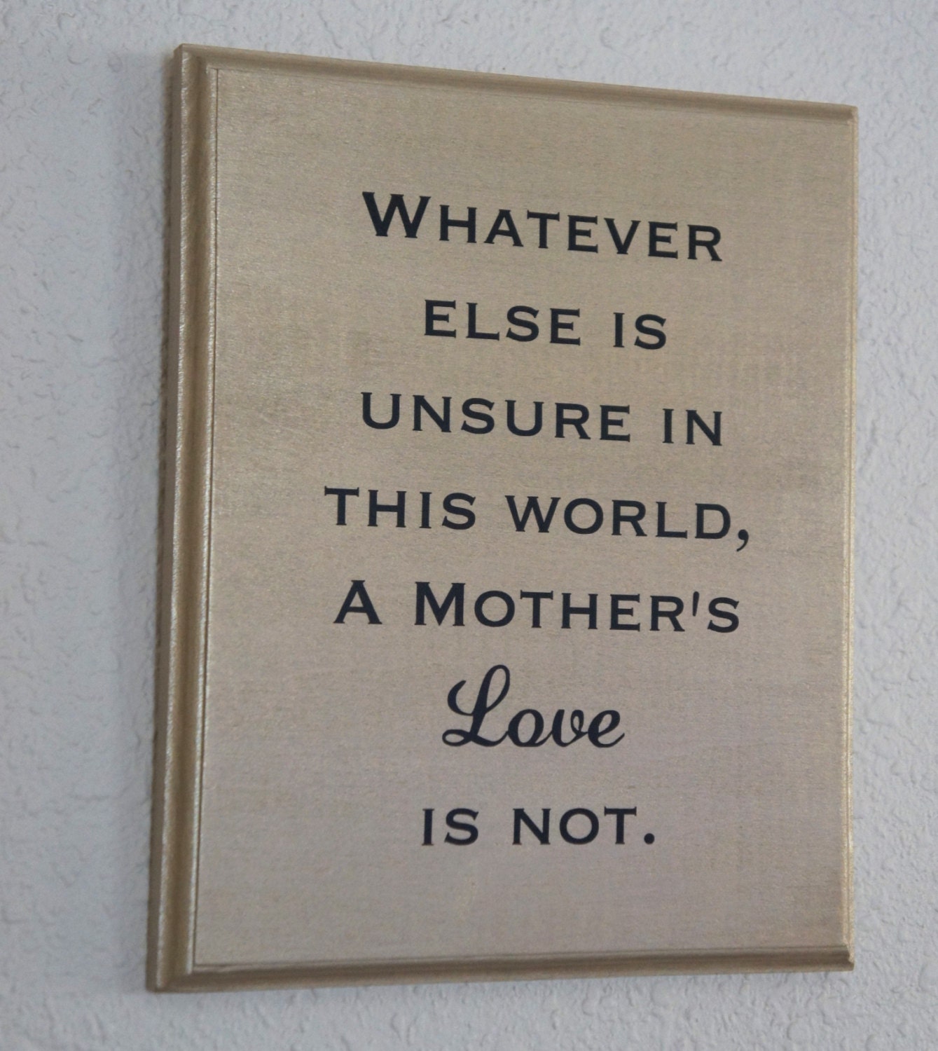 Whatever else is unsure in this world, A Mother's Love is not Wood Plaque 9x11 Picture Home Decor