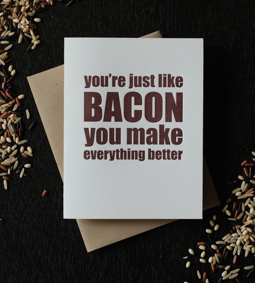 You're just like bacon you make everything better